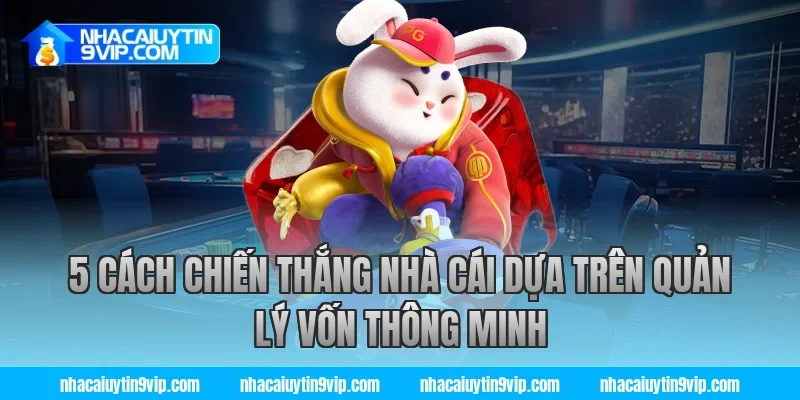 5 cách chiến thắng nhà cái dựa trên quản lý vốn thông minh