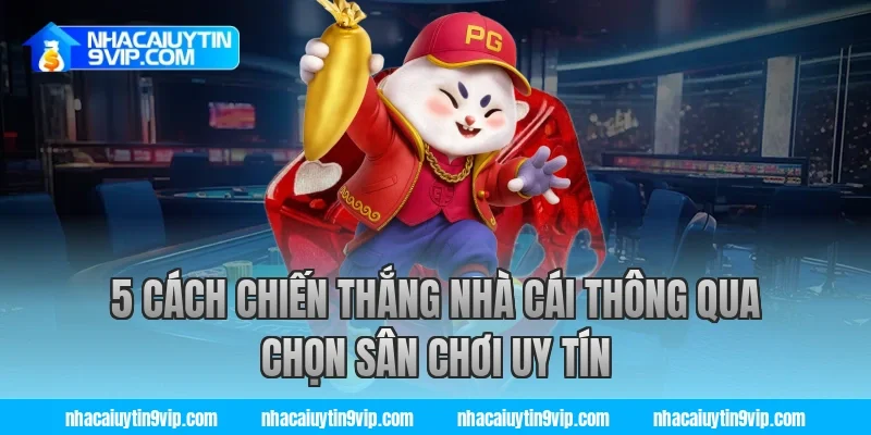 5 cách chiến thắng nhà cái thông qua chọn sân chơi uy tín