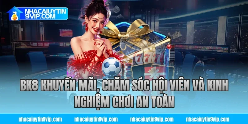 bk8 khuyến mãi, chăm sóc hội viên và kinh nghiệm chơi an toàn
