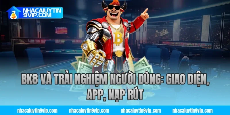 BK8 và trải nghiệm người dùng: giao diện, app, nạp rút