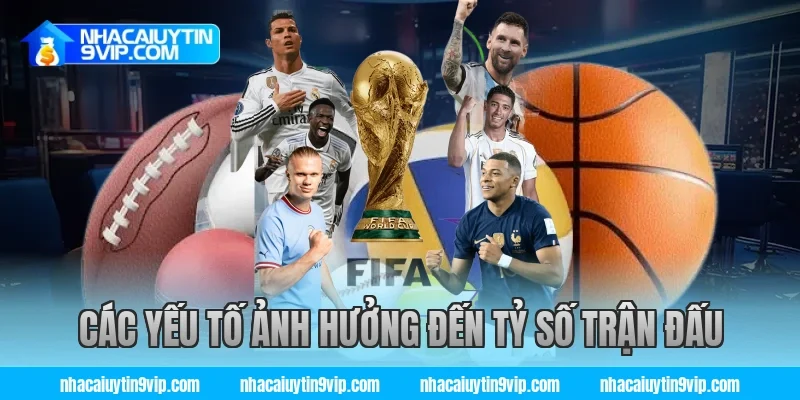 Các Yếu Tố Ảnh Hưởng Đến Tỷ Số Trận Đấu