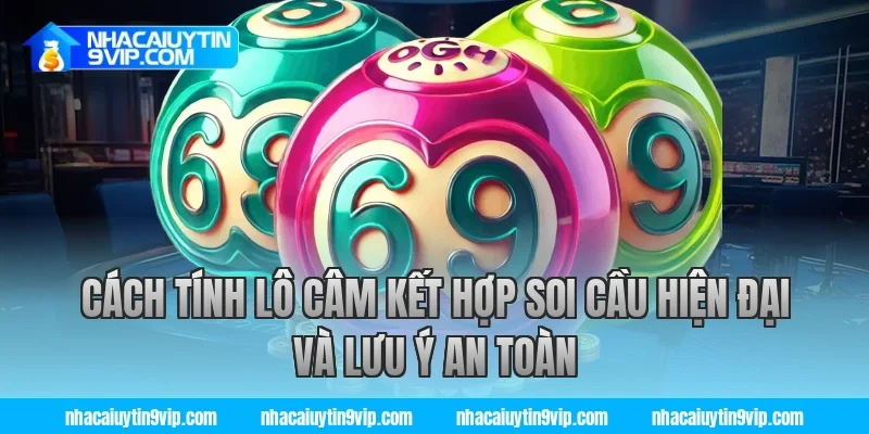 Cách tính lô câm kết hợp soi cầu hiện đại và lưu ý an toàn