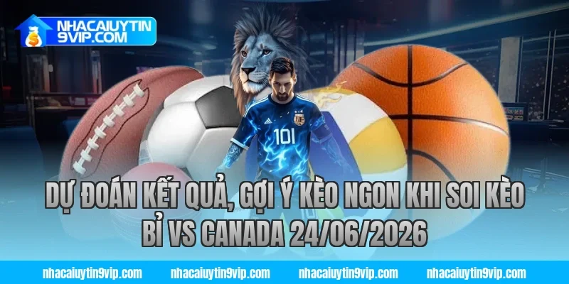 Dự đoán kết quả, gợi ý kèo ngon khi soi kèo bỉ vs canada 24/06/2026
