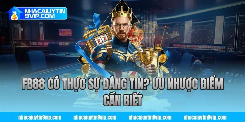 FB88 có thực sự đáng tin? Ưu nhược điểm cần biết