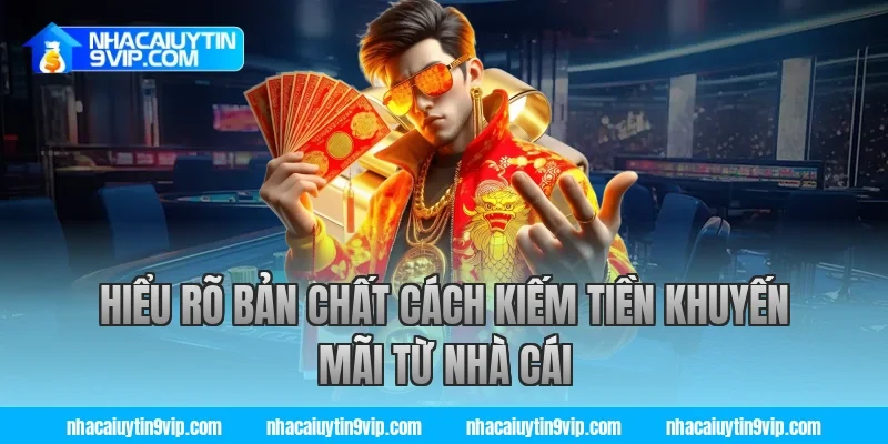 Hiểu rõ bản chất cách kiếm tiền khuyến mãi từ nhà cái