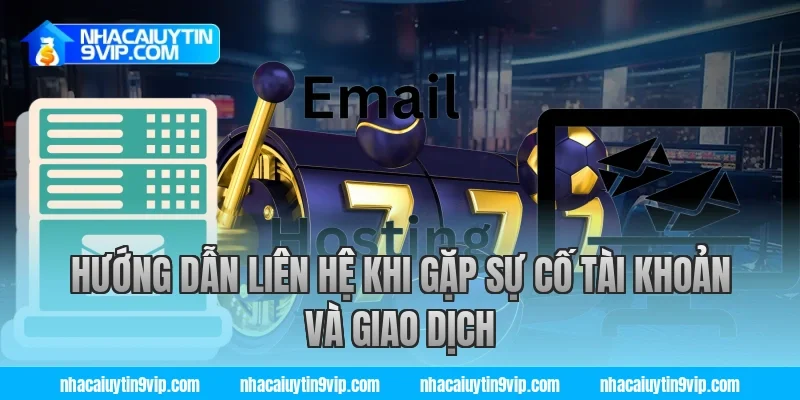 Hướng dẫn liên hệ khi gặp sự cố tài khoản và giao dịch