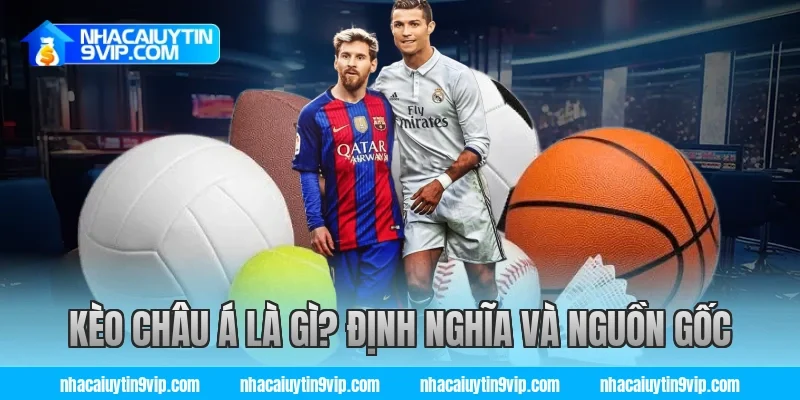 Kèo Châu Á Là Gì? Định Nghĩa Và Nguồn Gốc