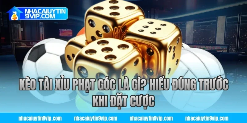 Kèo Tài Xỉu Phạt Góc Là Gì? Hiểu Đúng Trước Khi Đặt Cược
