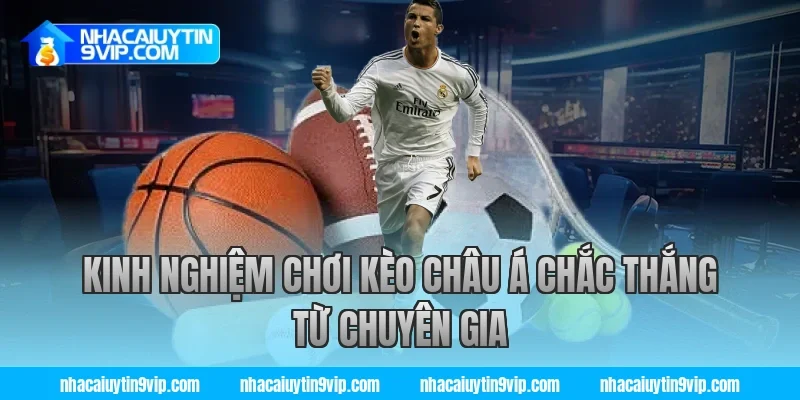 Kinh Nghiệm Chơi Kèo Châu Á Chắc Thắng Từ Chuyên Gia