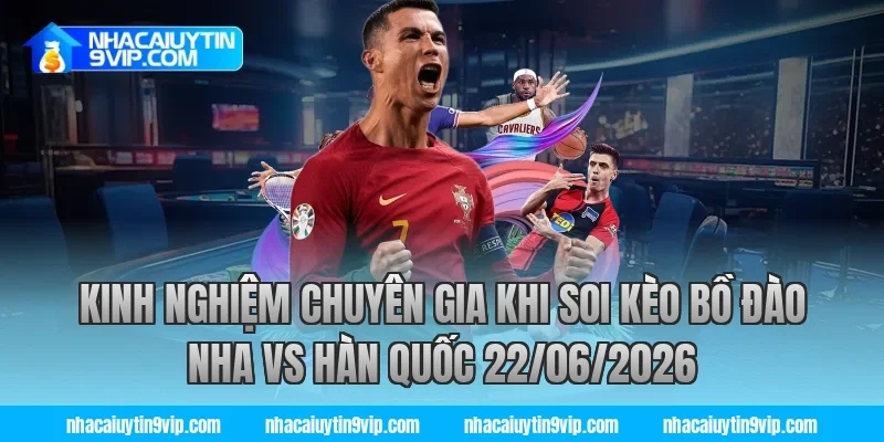 Kinh nghiệm chuyên gia khi soi kèo bồ đào nha vs hàn quốc 22/06/2026