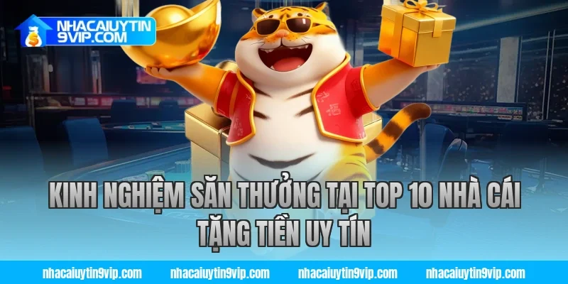 Kinh nghiệm săn thưởng tại top 10 nhà cái tặng tiền uy tín
