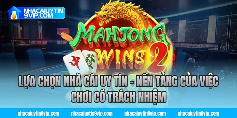 Lựa Chọn Nhà Cái Uy Tín – Nền Tảng Của Việc Chơi Có Trách Nhiệm
