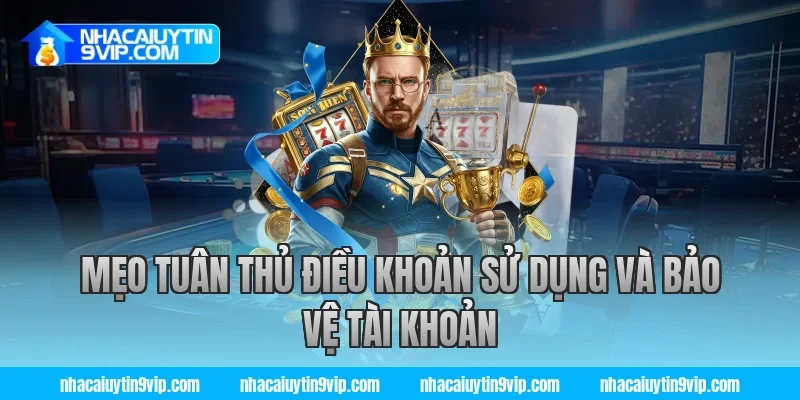 Mẹo tuân thủ điều khoản sử dụng và bảo vệ tài khoản