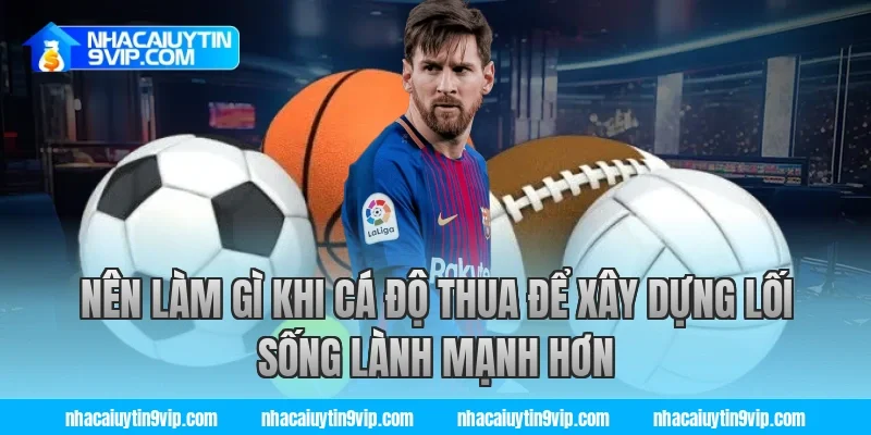 Nên làm gì khi cá độ thua để xây dựng lối sống lành mạnh hơn
