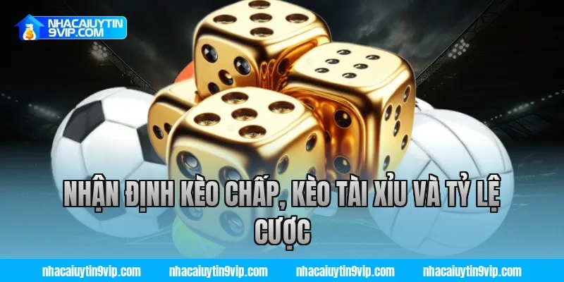 Nhận Định Kèo Chấp, Kèo Tài Xỉu Và Tỷ Lệ Cược