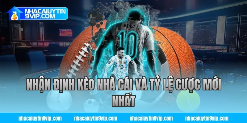 Nhận Định Kèo Nhà Cái Uy Tín và Tỷ Lệ Cược Mới Nhất