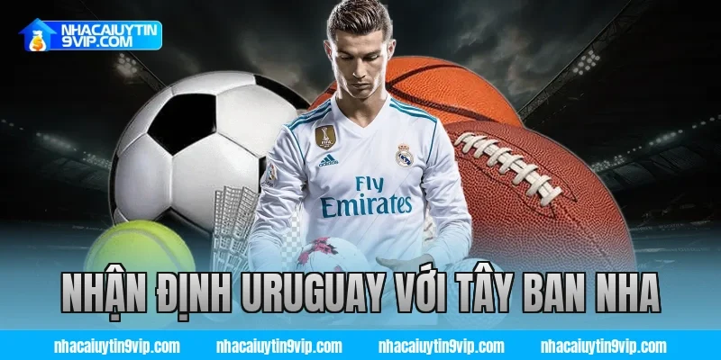 nhận định Uruguay với Tây Ban Nha