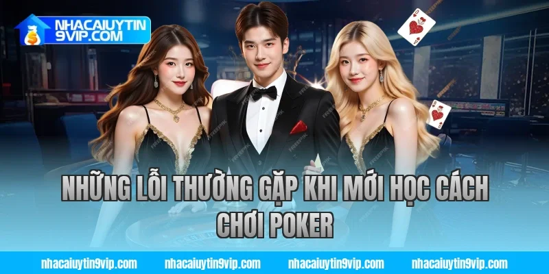 Những Lỗi Thường Gặp Khi Mới Học Cách Chơi Poker
