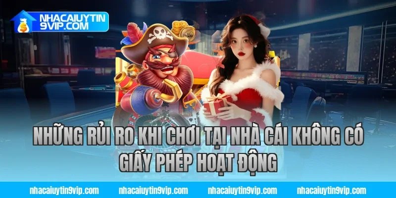 Những Rủi Ro Khi Chơi Tại Nhà Cái Không Có Giấy Phép Hoạt Động