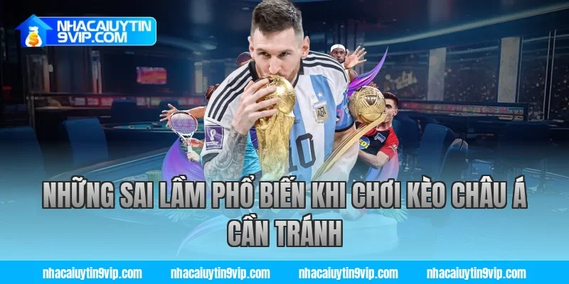 Những Sai Lầm Phổ Biến Khi Chơi Kèo Châu Á Cần Tránh
