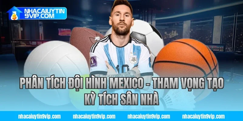 Phân Tích Đội Hình Mexico – Tham Vọng Tạo Kỳ Tích Sân Nhà