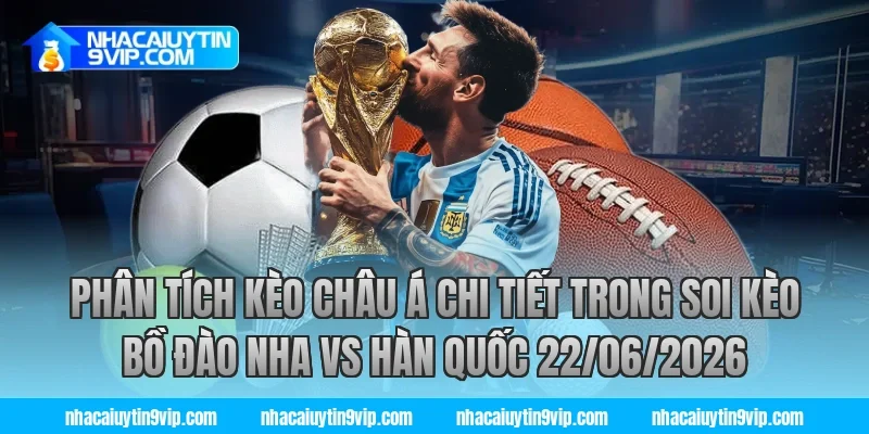 Phân tích kèo châu Á chi tiết trong soi kèo bồ đào nha vs hàn quốc 22/06/2026