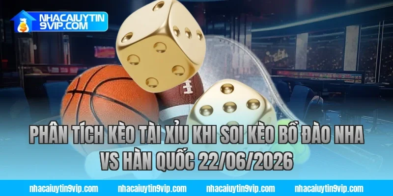 Phân tích kèo tài xỉu khi soi kèo bồ đào nha vs hàn quốc 22/06/2026