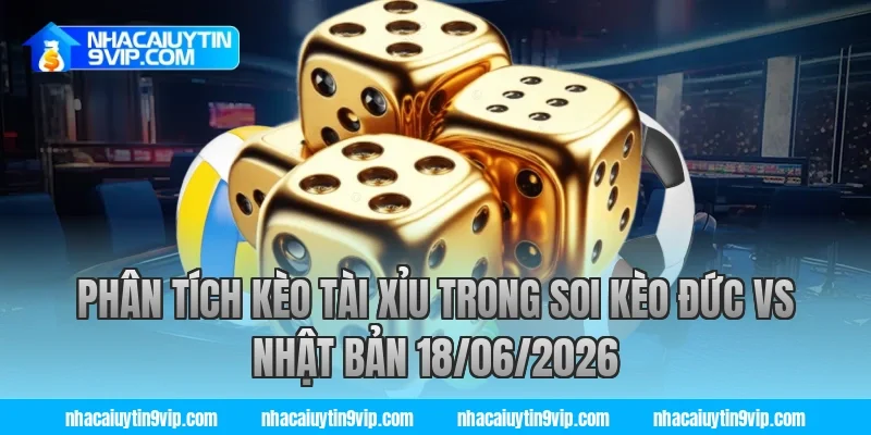 Phân tích kèo tài xỉu trong soi kèo đức vs nhật bản 18/06/2026