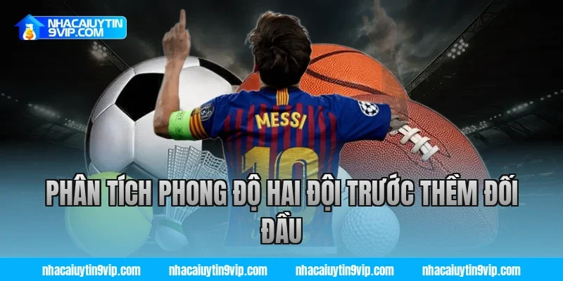 Phân Tích Phong Độ Hai Đội Trước Thềm Đối Đầu