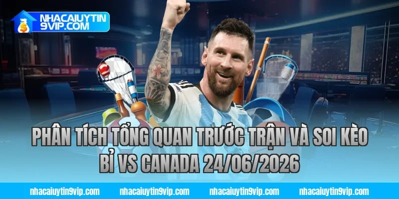 Phân tích tổng quan trước trận và soi kèo bỉ vs canada 24/06/2026