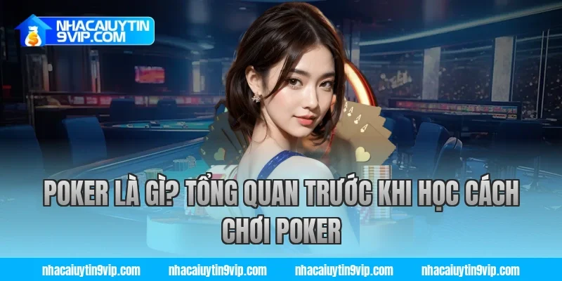 Poker Là Gì? Tổng Quan Trước Khi Học Cách Chơi Poker