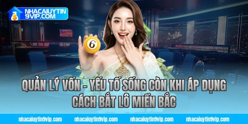 Quản Lý Vốn – Yếu Tố Sống Còn Khi Áp Dụng Cách Bắt Lô Miền Bắc