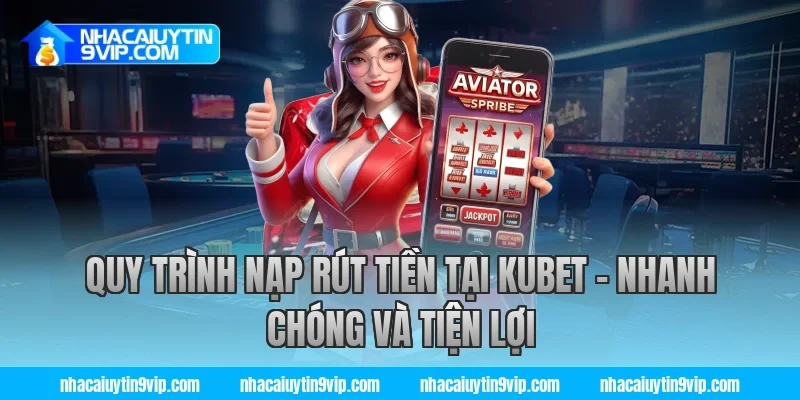 Quy Trình Nạp Rút Tiền Tại Kubet – Nhanh Chóng Và Tiện Lợi