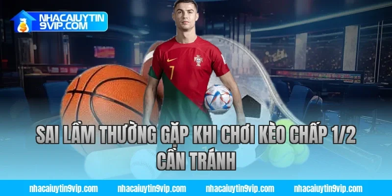 Sai lầm thường gặp khi chơi kèo chấp 1/2 cần tránh