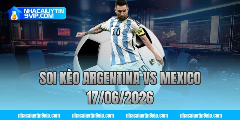 soi kèo argentina vs mexico 17/06/2026