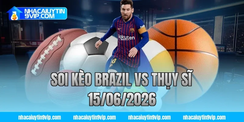 soi kèo brazil vs thụy sĩ 15/06/2026