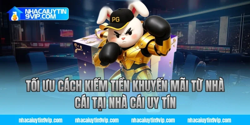 Tối ưu cách kiếm tiền khuyến mãi từ nhà cái tại nhà cái uy tín