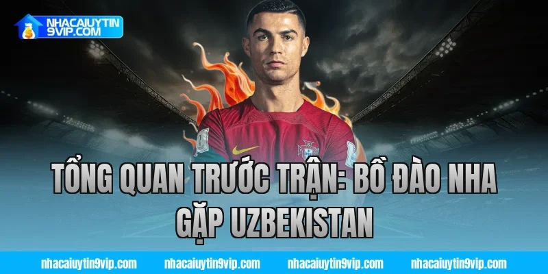 Tổng Quan Trước Trận: Bồ Đào Nha Gặp Uzbekistan