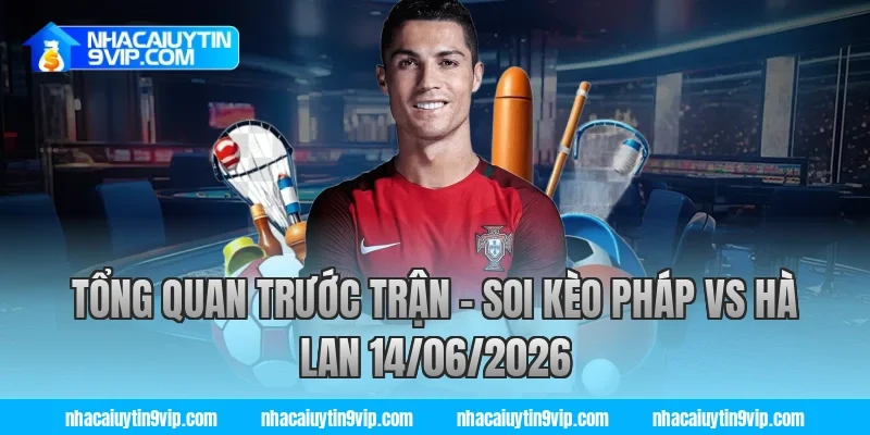 Tổng Quan Trước Trận – Soi Kèo Pháp vs Hà Lan 14/06/2026 cùng nhà cái uy tín