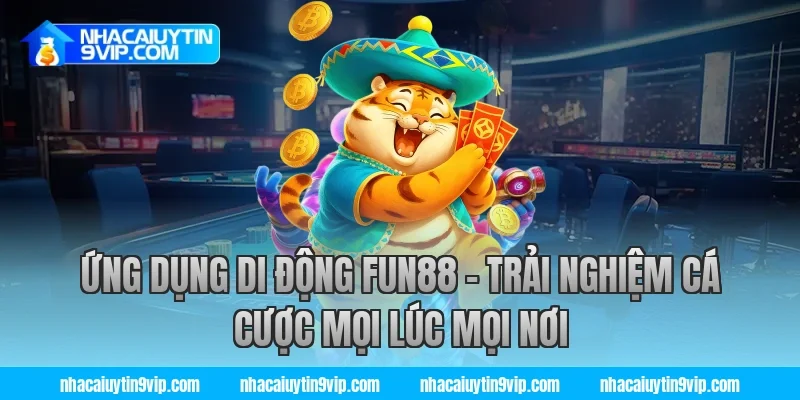 Ứng Dụng Di Động Fun88 – Trải Nghiệm Cá Cược Mọi Lúc Mọi Nơi