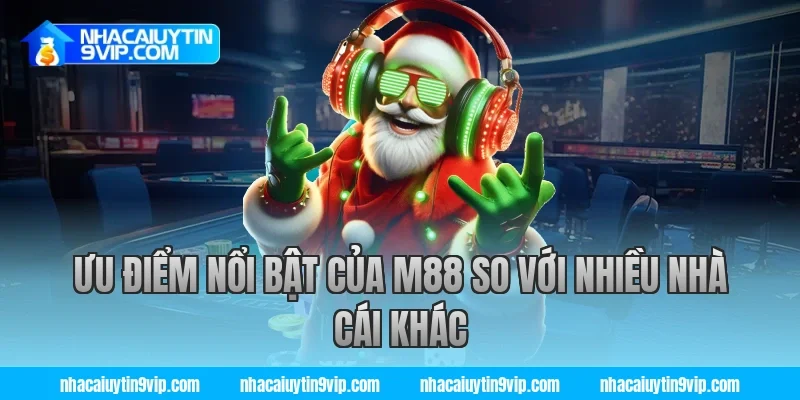 Ưu điểm nổi bật của m88 so với nhiều nhà cái khác