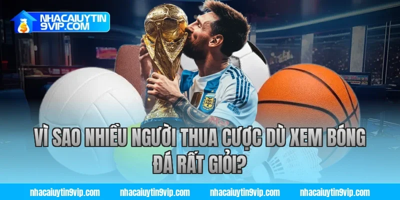 Vì Sao Nhiều Người Thua Cược Dù Xem Bóng Đá Rất Giỏi?